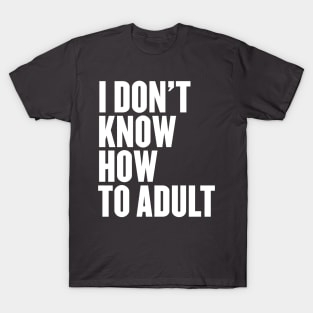 I Don't Know How To Adult T-Shirt
